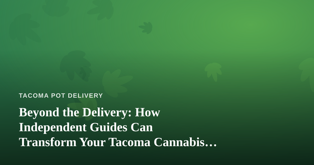 Beyond the Delivery: How Independent Guides Can Transform Your Tacoma Cannabis Experience