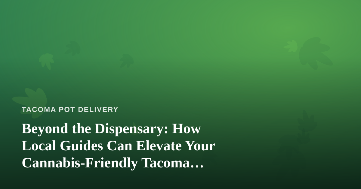 Beyond the Dispensary: How Local Guides Can Elevate Your Cannabis-Friendly Tacoma Adventure
