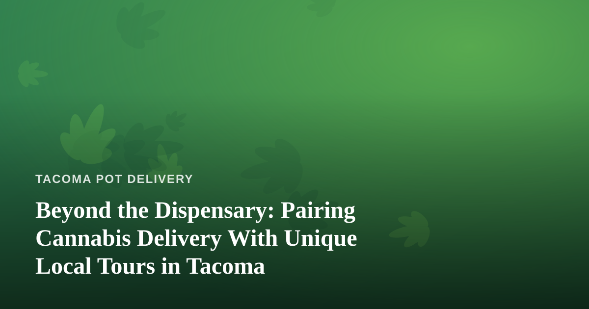 Beyond the Dispensary: Pairing Cannabis Delivery With Unique Local Tours in Tacoma