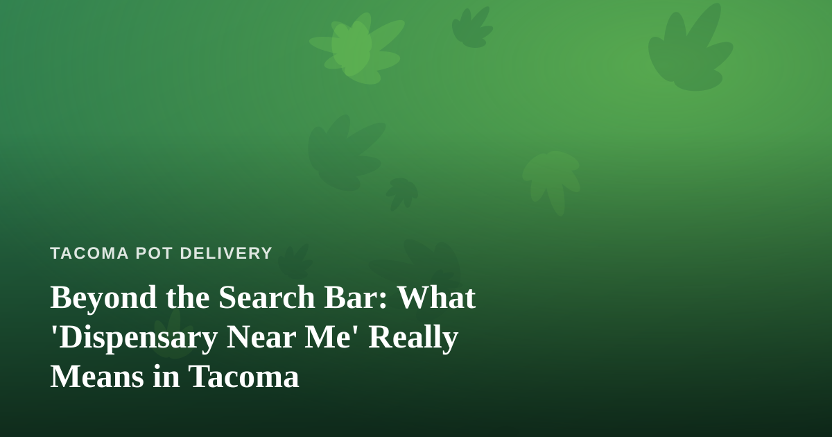 Beyond the Search Bar: What ‘Dispensary Near Me’ Really Means in Tacoma
