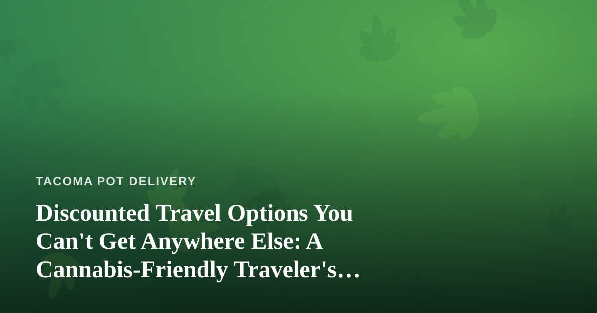 Discounted Travel Options You Can’t Get Anywhere Else: A Cannabis-Friendly Traveler’s Guide