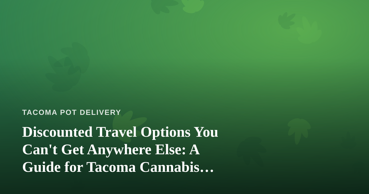 Discounted Travel Options You Can’t Get Anywhere Else: A Guide for Tacoma Cannabis Enthusiasts