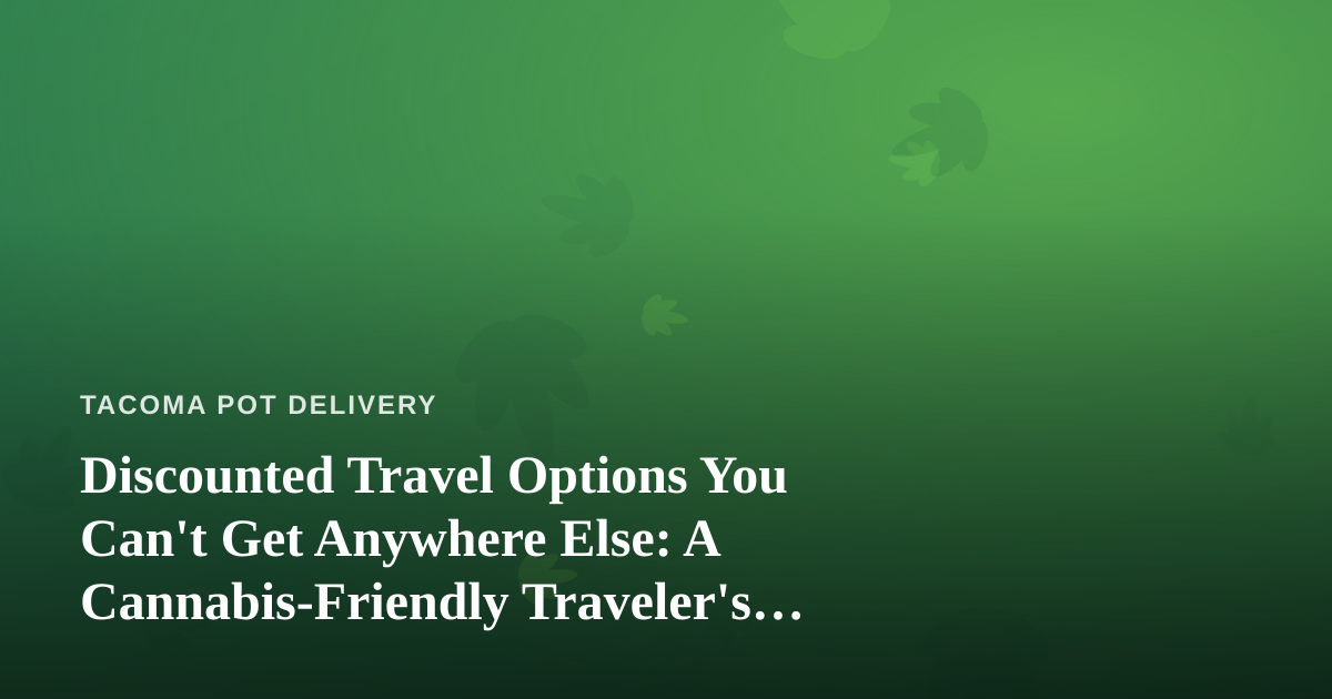 Discounted Travel Options You Can’t Get Anywhere Else: A Cannabis-Friendly Traveler’s Guide