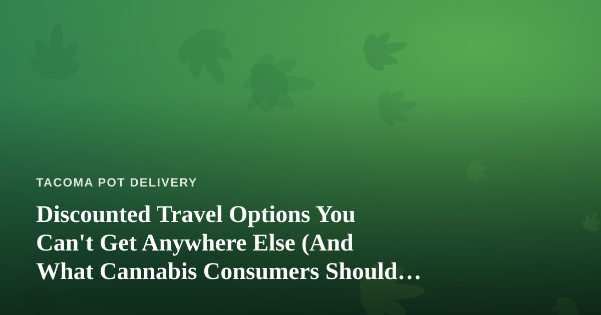 Discounted Travel Options You Can’t Get Anywhere Else (And What Cannabis Consumers Should Know Before They Fly)