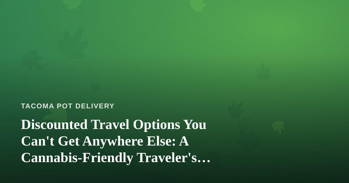 Discounted Travel Options You Can’t Get Anywhere Else: A Cannabis-Friendly Traveler’s Guide