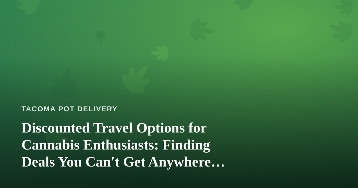 Discounted Travel Options for Cannabis Enthusiasts: Finding Deals You Can’t Get Anywhere Else