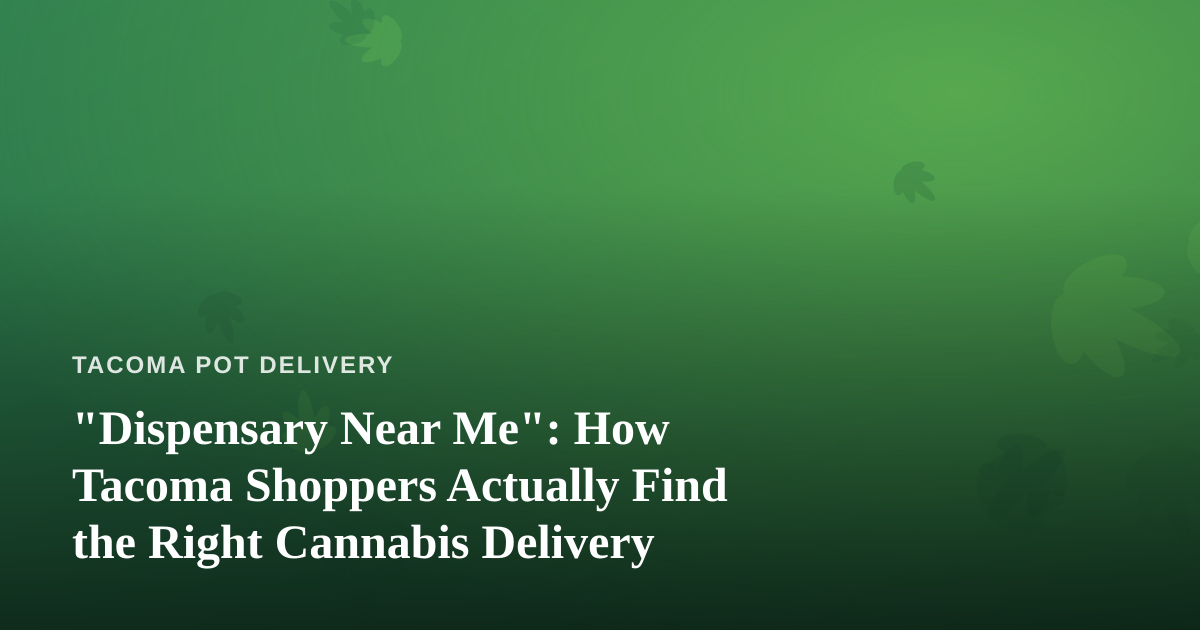 “Dispensary Near Me”: How Tacoma Shoppers Actually Find the Right Cannabis Delivery