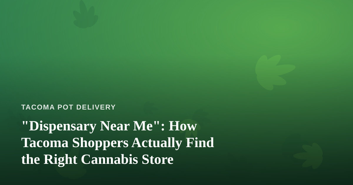 “Dispensary Near Me”: How Tacoma Shoppers Actually Find the Right Cannabis Store