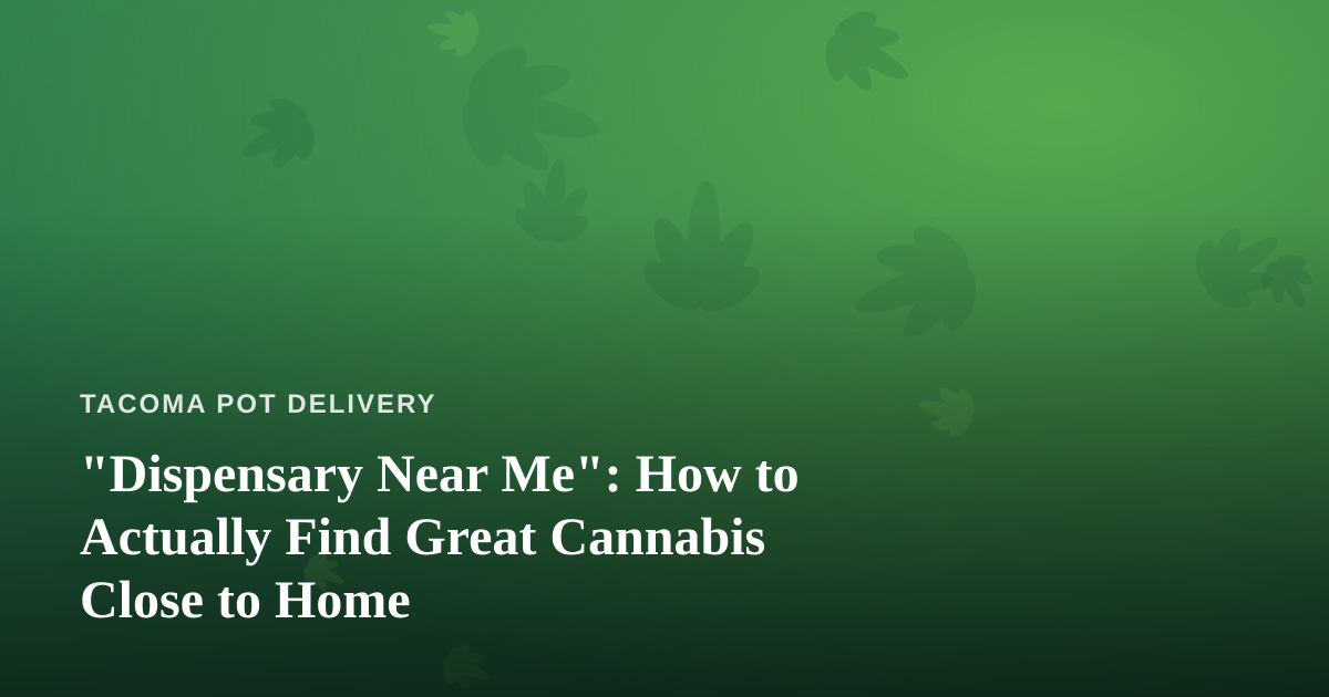 “Dispensary Near Me”: How to Actually Find Great Cannabis Close to Home