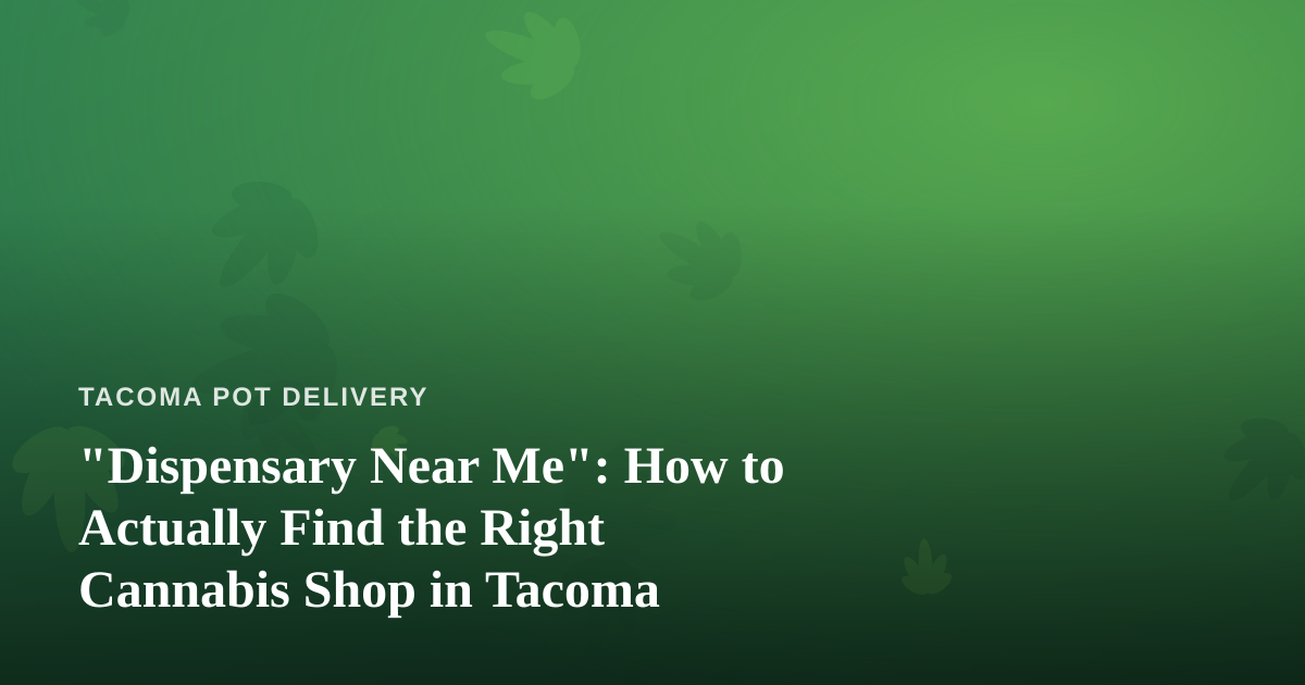 “Dispensary Near Me”: How to Actually Find the Right Cannabis Shop in Tacoma