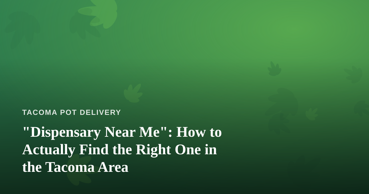 “Dispensary Near Me”: How to Actually Find the Right One in the Tacoma Area
