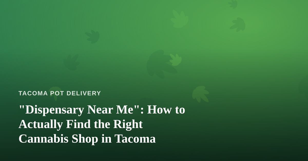 “Dispensary Near Me”: How to Actually Find the Right Cannabis Shop in Tacoma