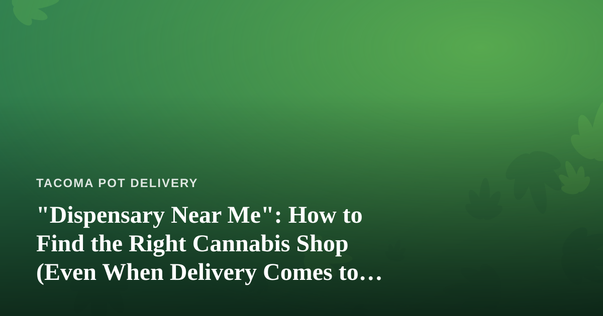 “Dispensary Near Me”: How to Find the Right Cannabis Shop (Even When Delivery Comes to You)