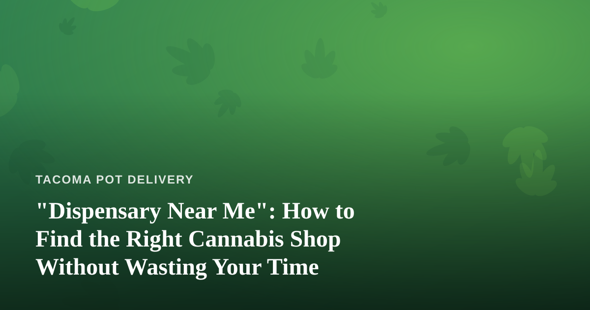 “Dispensary Near Me”: How to Find the Right Cannabis Shop Without Wasting Your Time