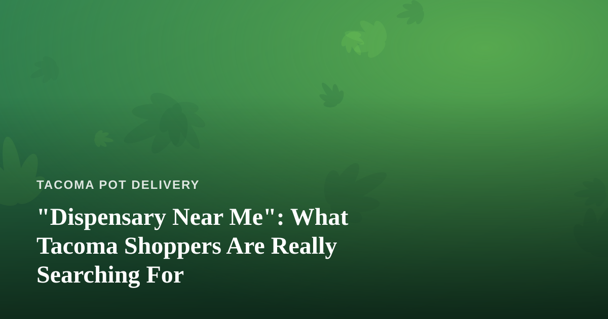 “Dispensary Near Me”: What Tacoma Shoppers Are Really Searching For