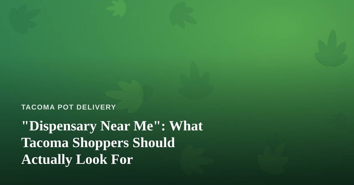 “Dispensary Near Me”: What Tacoma Shoppers Should Actually Look For