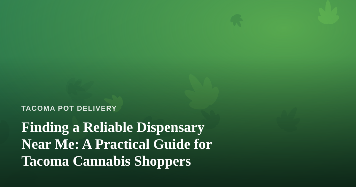 Finding a Reliable Dispensary Near Me: A Practical Guide for Tacoma Cannabis Shoppers
