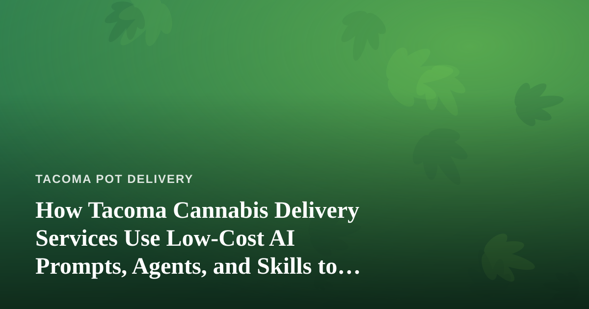 How Tacoma Cannabis Delivery Services Use Low-Cost AI Prompts, Agents, and Skills to Run Leaner