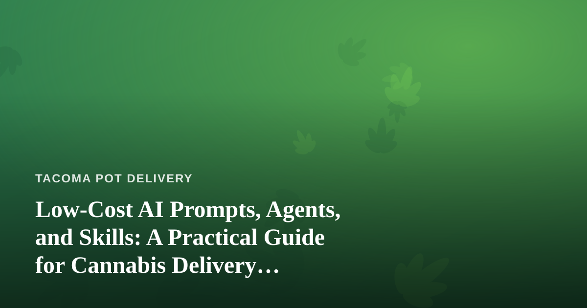 Low-Cost AI Prompts, Agents, and Skills: A Practical Guide for Cannabis Delivery Businesses
