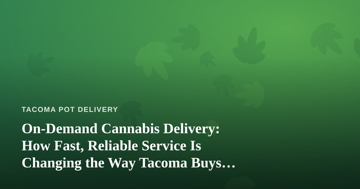 On-Demand Cannabis Delivery: How Fast, Reliable Service Is Changing the Way Tacoma Buys Weed