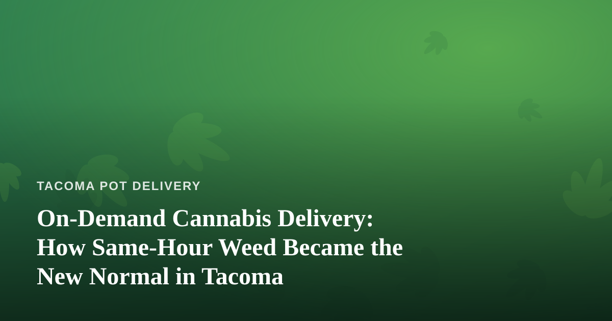 On-Demand Cannabis Delivery: How Same-Hour Weed Became the New Normal in Tacoma