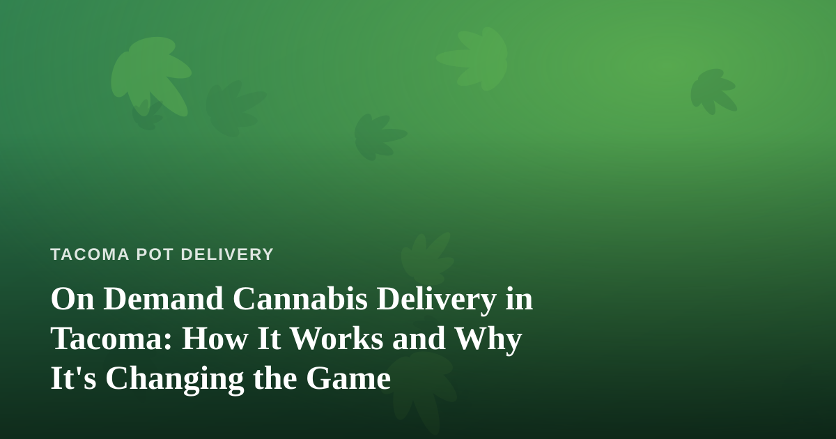 On Demand Cannabis Delivery in Tacoma: How It Works and Why It’s Changing the Game
