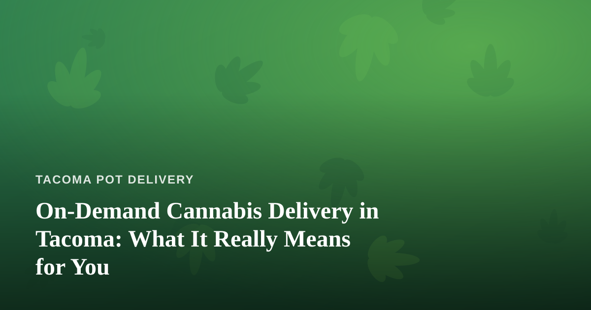 On-Demand Cannabis Delivery in Tacoma: What It Really Means for You