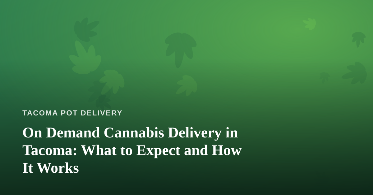 On Demand Cannabis Delivery in Tacoma: What to Expect and How It Works