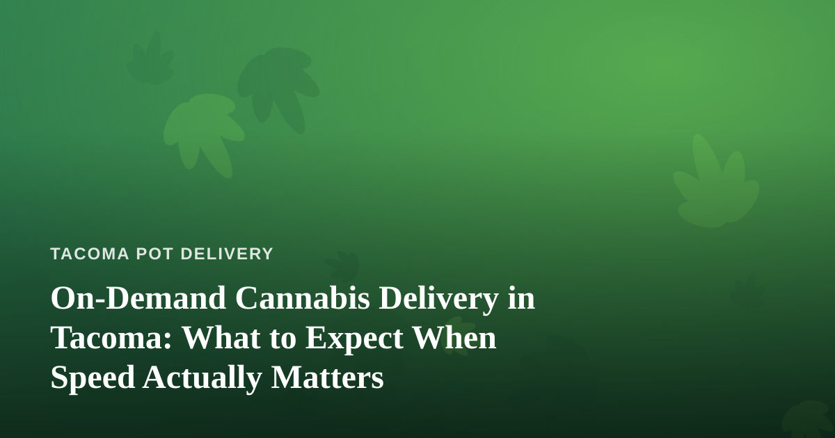 On-Demand Cannabis Delivery in Tacoma: What to Expect When Speed Actually Matters