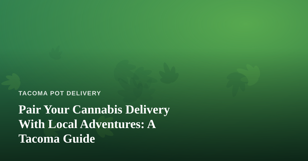 Pair Your Cannabis Delivery With Local Adventures: A Tacoma Guide