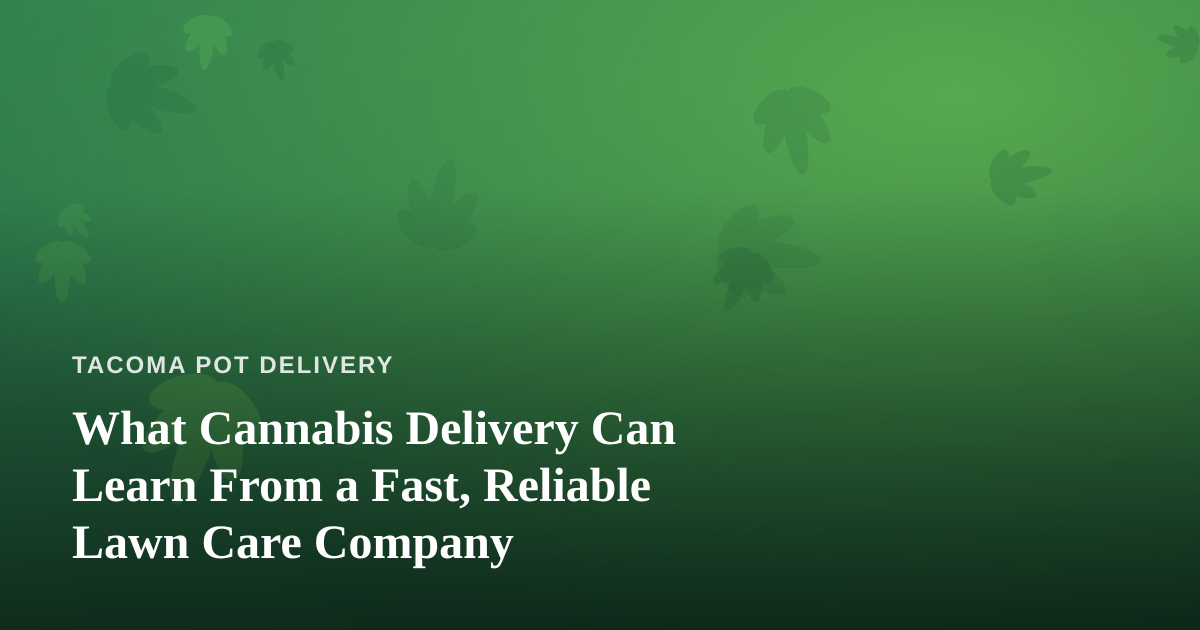 What Cannabis Delivery Can Learn From a Fast, Reliable Lawn Care Company
