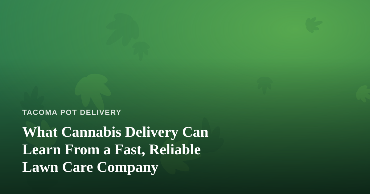 What Cannabis Delivery Can Learn From a Fast, Reliable Lawn Care Company