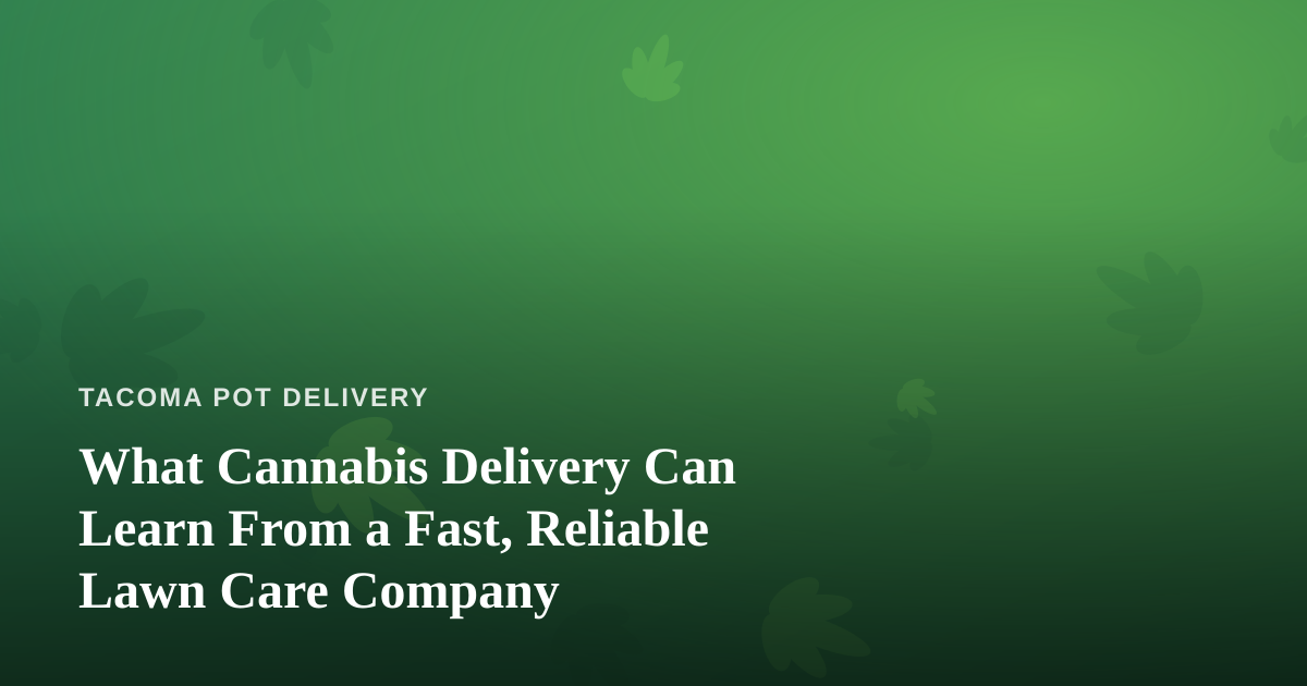 What Cannabis Delivery Can Learn From a Fast, Reliable Lawn Care Company