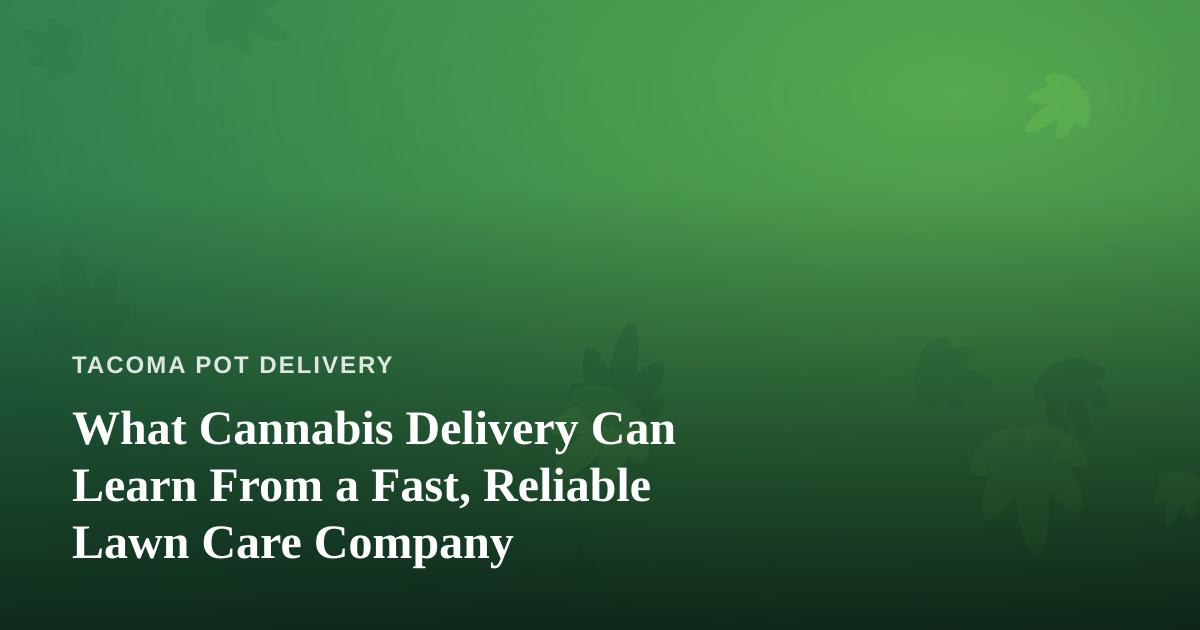 What Cannabis Delivery Can Learn From a Fast, Reliable Lawn Care Company