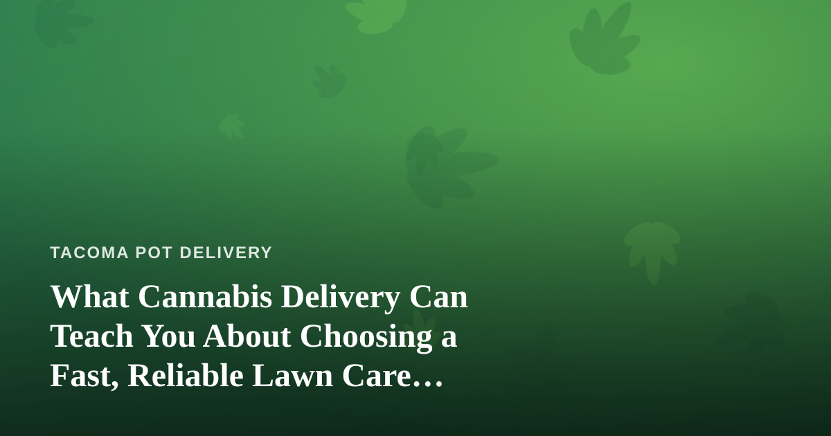 What Cannabis Delivery Can Teach You About Choosing a Fast, Reliable Lawn Care Company