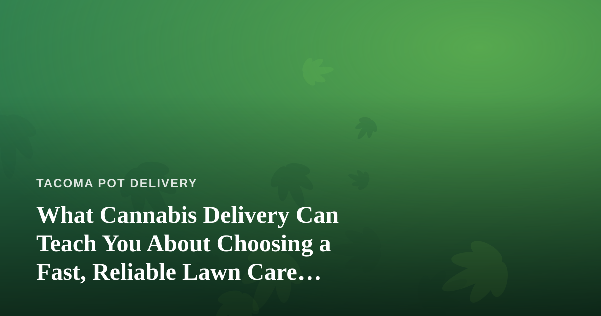What Cannabis Delivery Can Teach You About Choosing a Fast, Reliable Lawn Care Company