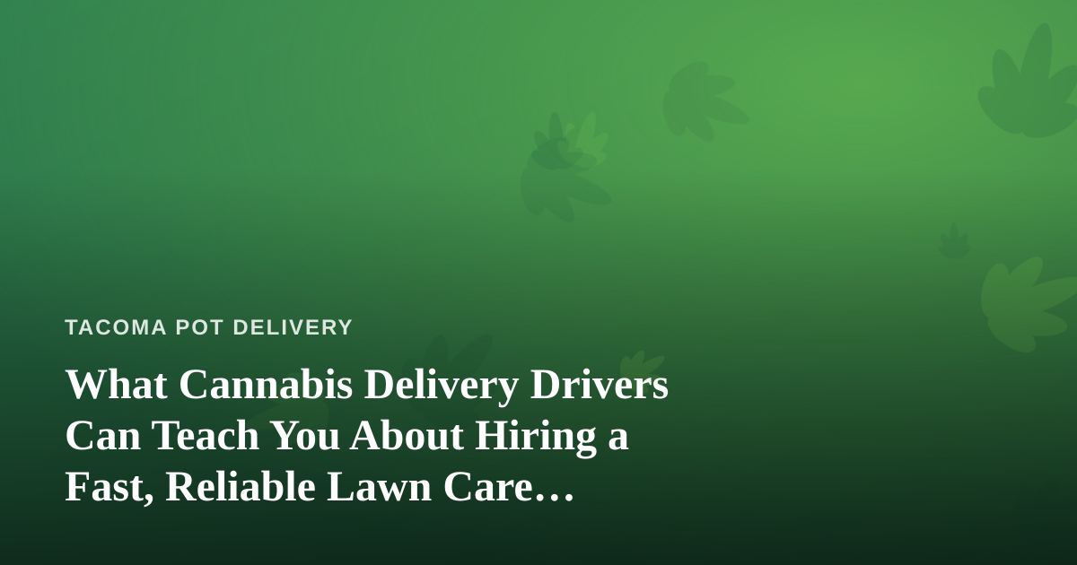 What Cannabis Delivery Drivers Can Teach You About Hiring a Fast, Reliable Lawn Care Company