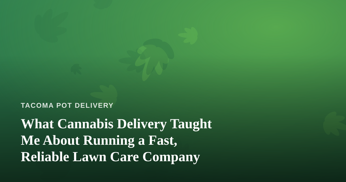 What Cannabis Delivery Taught Me About Running a Fast, Reliable Lawn Care Company