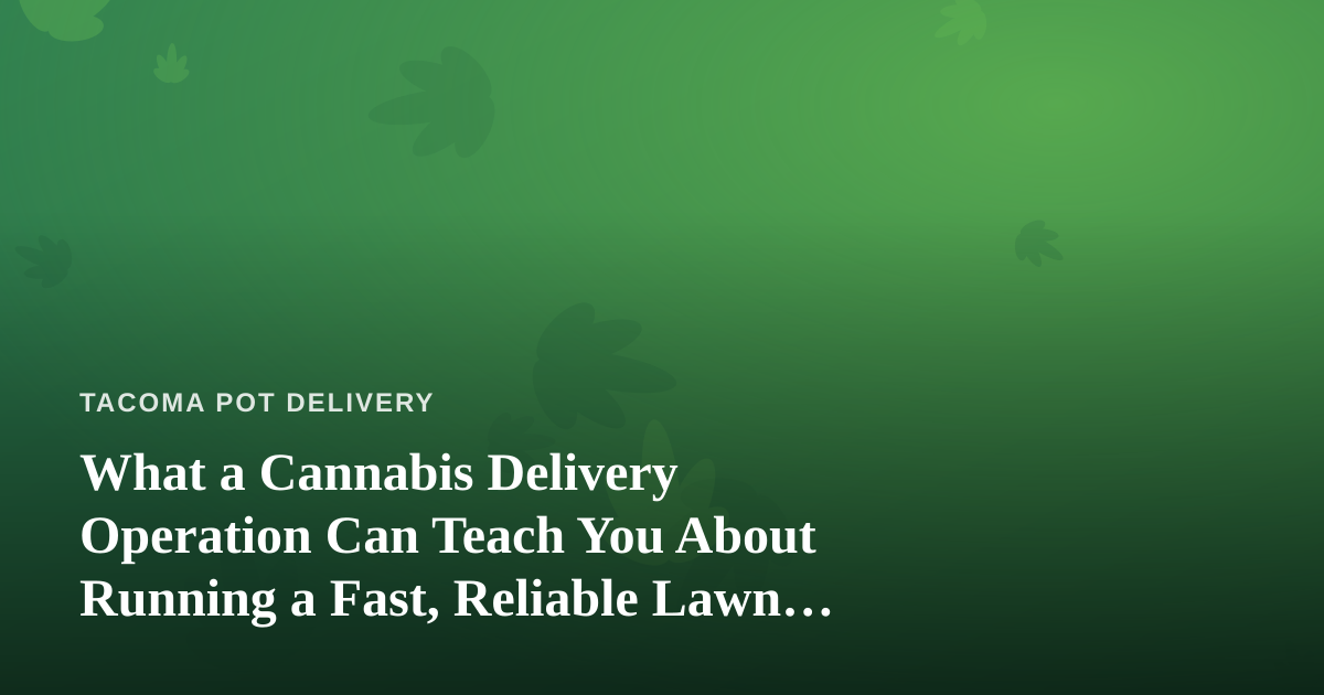 What a Cannabis Delivery Operation Can Teach You About Running a Fast, Reliable Lawn Care Business