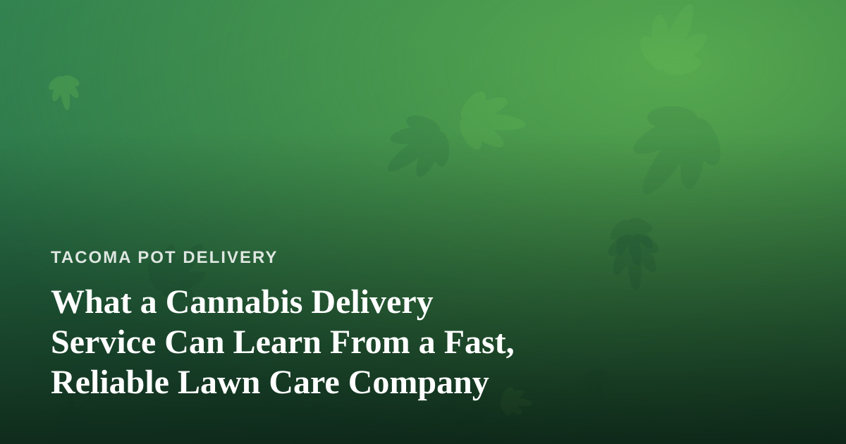 What a Cannabis Delivery Service Can Learn From a Fast, Reliable Lawn Care Company