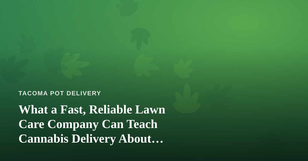 What a Fast, Reliable Lawn Care Company Can Teach Cannabis Delivery About Service