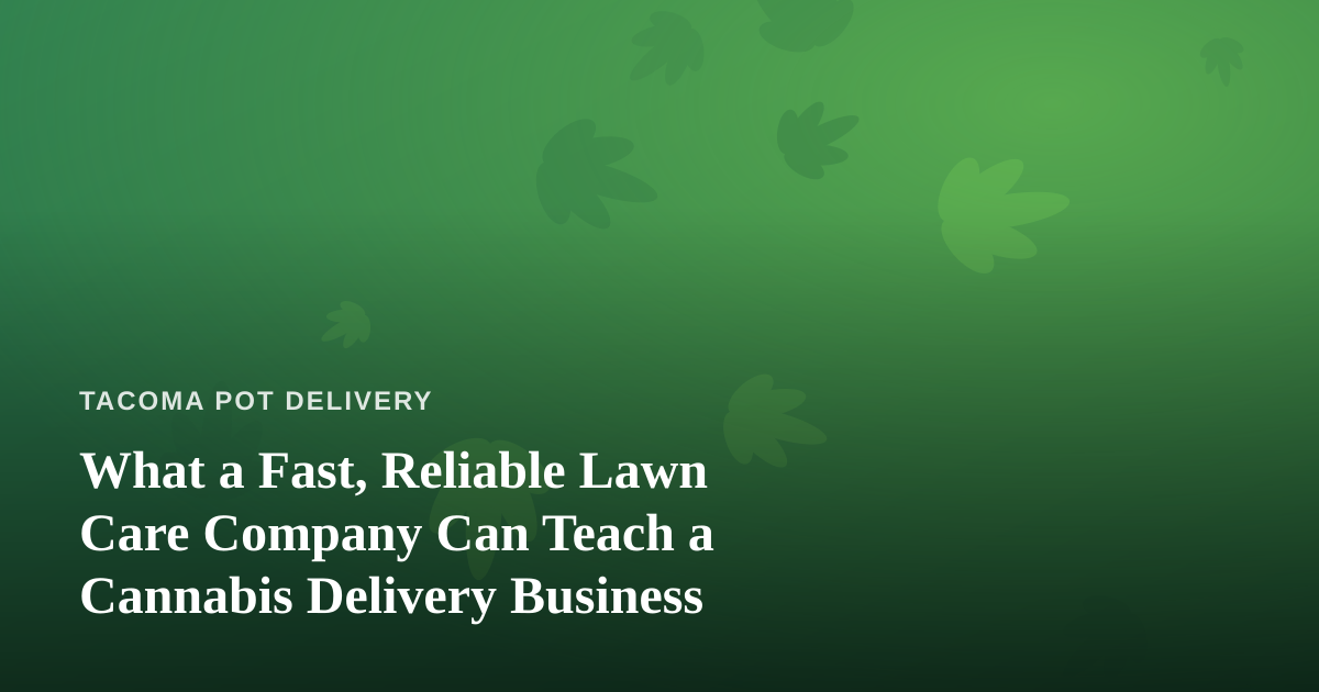 What a Fast, Reliable Lawn Care Company Can Teach a Cannabis Delivery Business