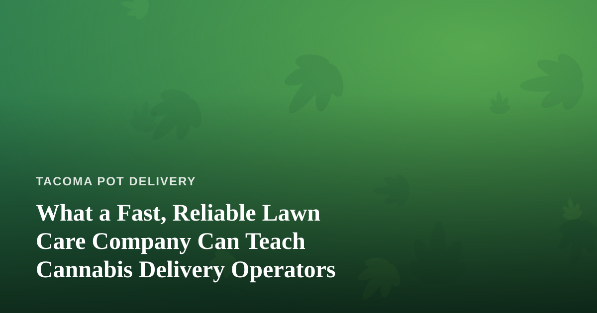 What a Fast, Reliable Lawn Care Company Can Teach Cannabis Delivery Operators