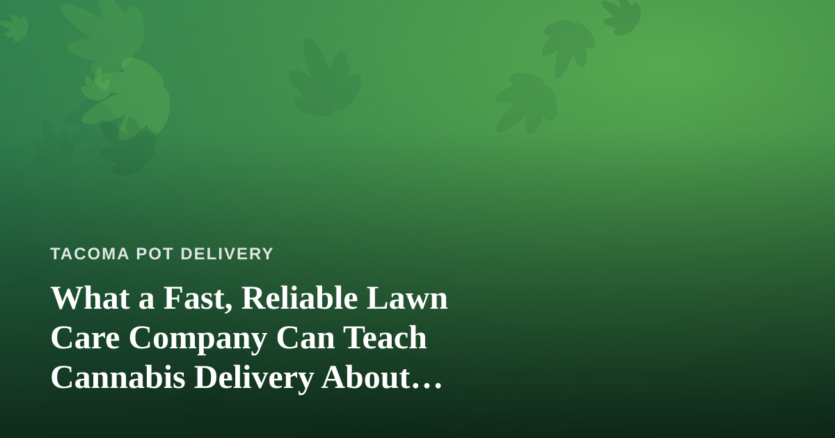 What a Fast, Reliable Lawn Care Company Can Teach Cannabis Delivery About Service