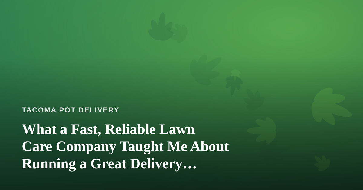 What a Fast, Reliable Lawn Care Company Taught Me About Running a Great Delivery Service