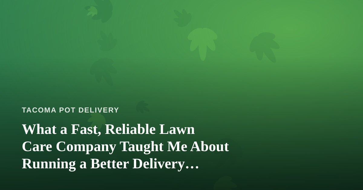 What a Fast, Reliable Lawn Care Company Taught Me About Running a Better Delivery Service