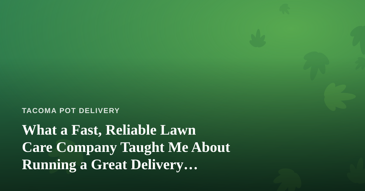 What a Fast, Reliable Lawn Care Company Taught Me About Running a Great Delivery Service