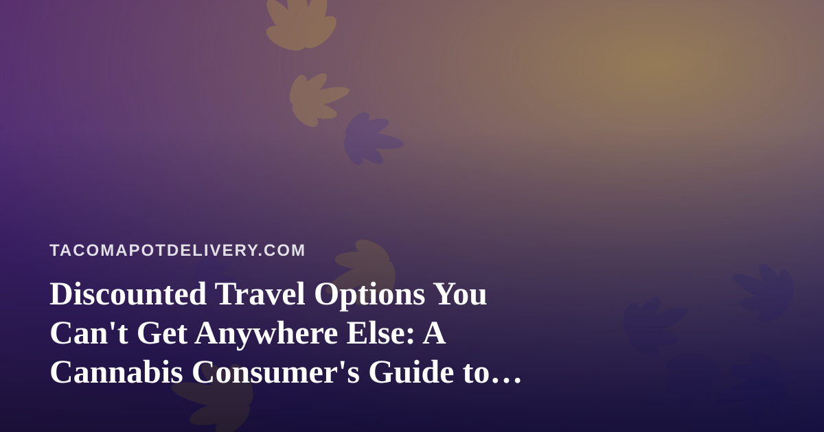 Discounted Travel Options You Can’t Get Anywhere Else: A Cannabis Consumer’s Guide to Smarter Getaways
