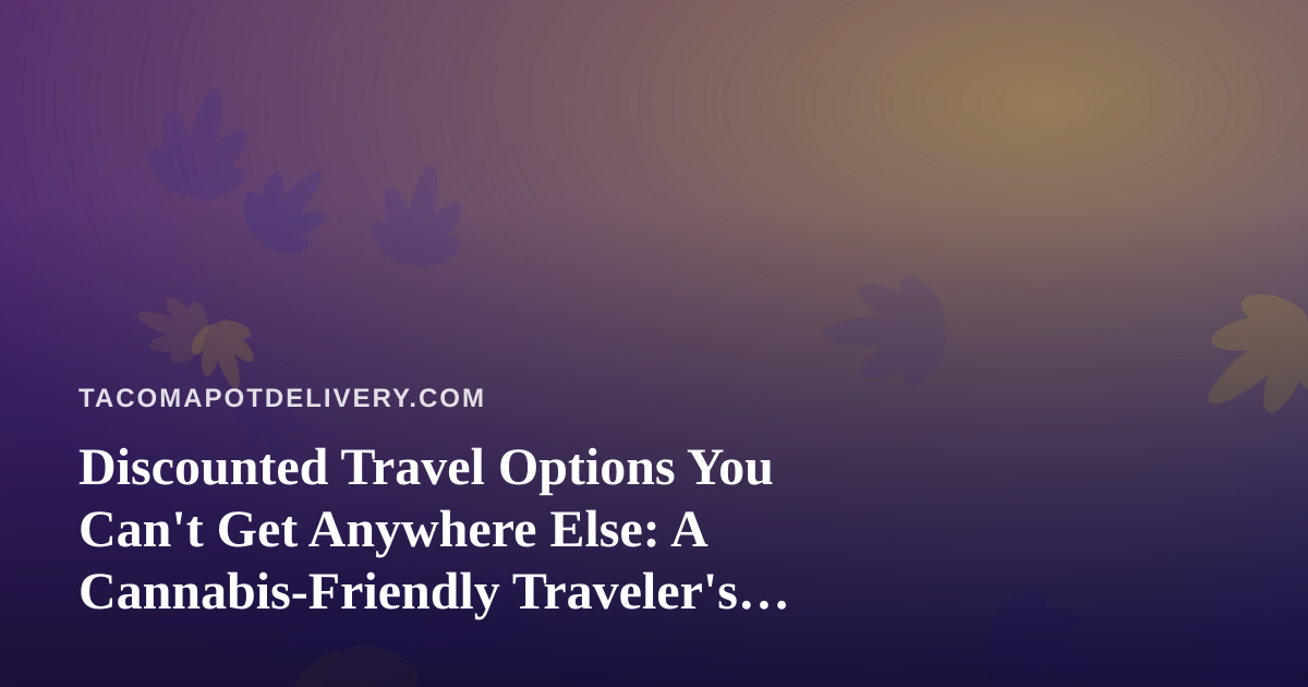 Discounted Travel Options You Can’t Get Anywhere Else: A Cannabis-Friendly Traveler’s Guide