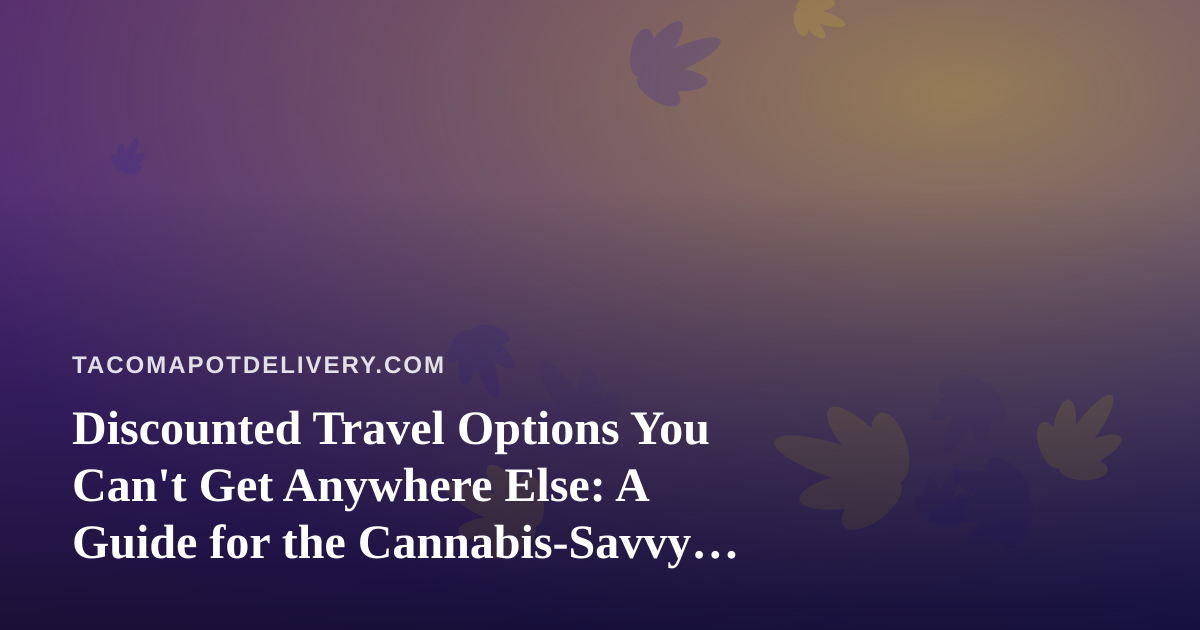 Discounted Travel Options You Can’t Get Anywhere Else: A Guide for the Cannabis-Savvy Traveler